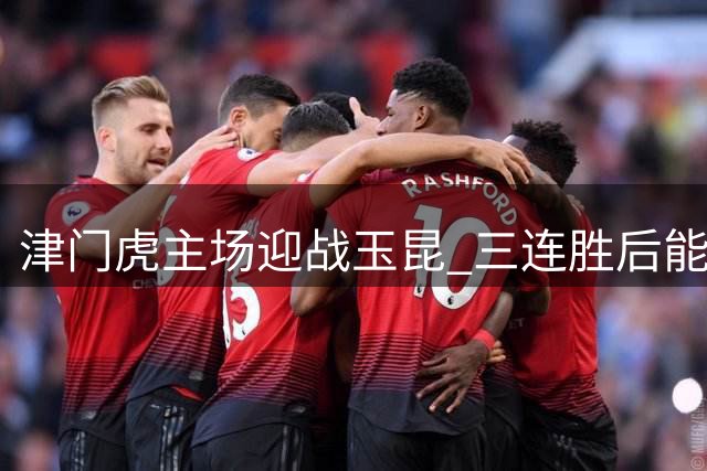津门虎主场迎战玉昆 三连胜后能否延续强势表现？